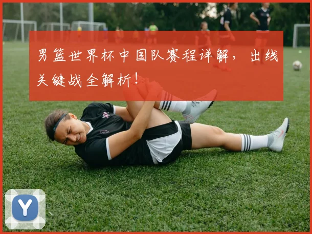 男篮世界杯中国队赛程详解,出线关键战全解析!
