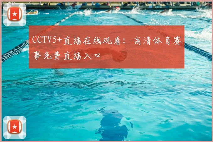 CCTV5+直播在线观看:高清体育赛事免费直播入口