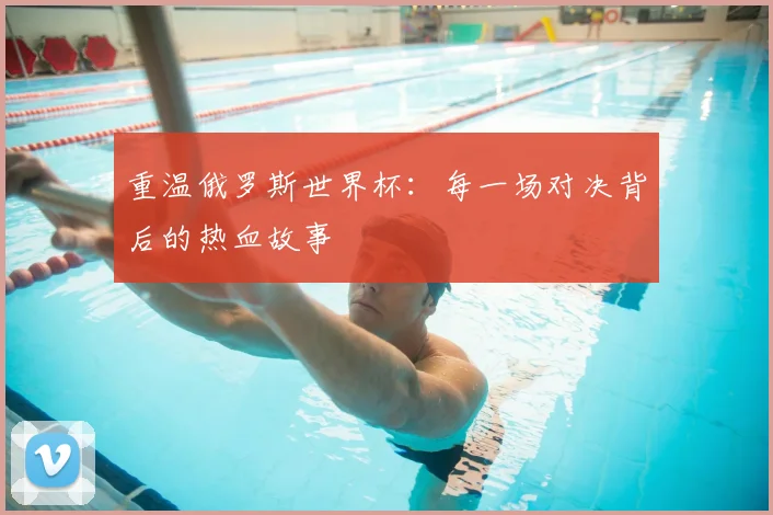 重温俄罗斯世界杯：每一场对决背后的热血故事