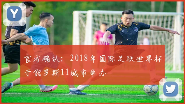 官方确认：2018年国际足联世界杯于俄罗斯11城市举办