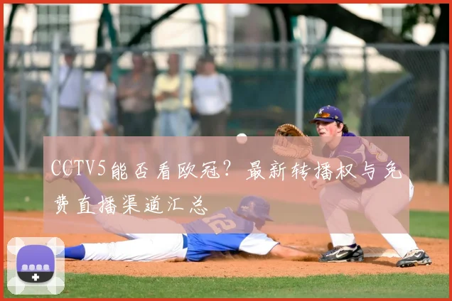 CCTV5能否看欧冠?最新转播权与免费直播渠道汇总
