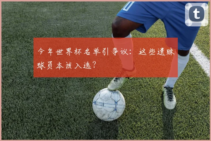 今年世界杯名单引争议：这些遗珠球员本该入选？