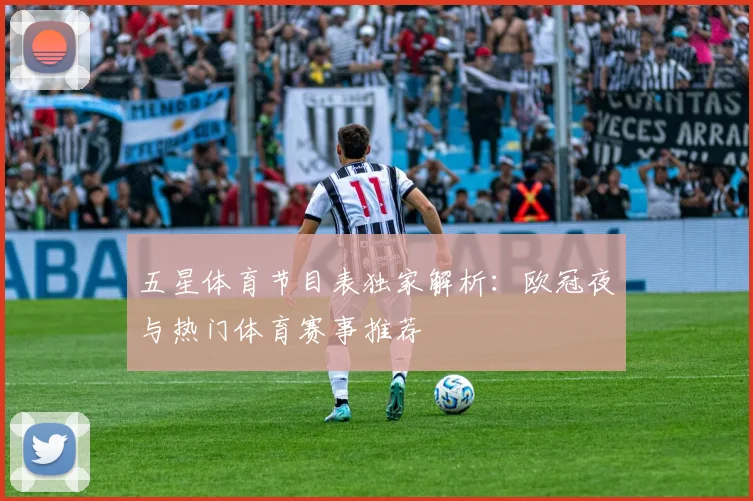 五星体育节目表独家解析:欧冠夜与热门体育赛事推荐
