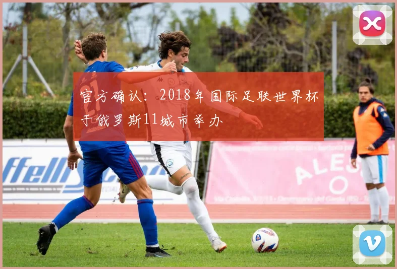 官方确认：2018年国际足联世界杯于俄罗斯11城市举办