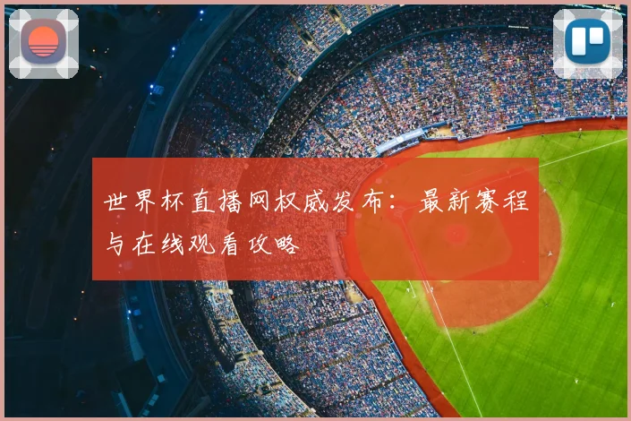 世界杯直播网权威发布：最新赛程与在线观看攻略