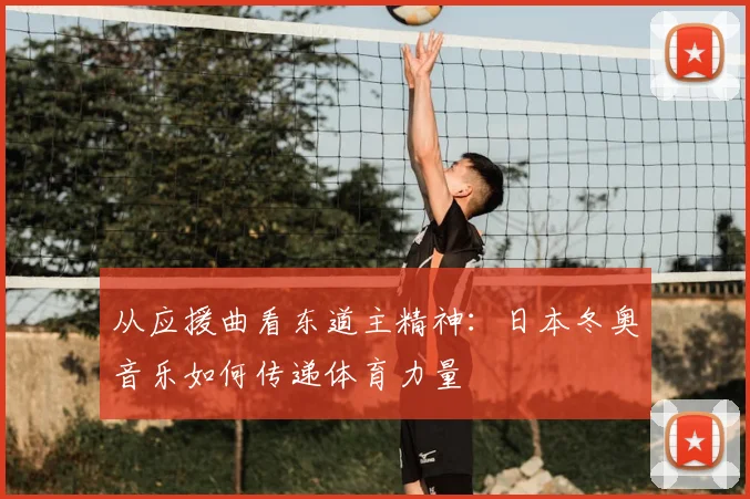 从应援曲看东道主精神：日本冬奥音乐如何传递体育力量