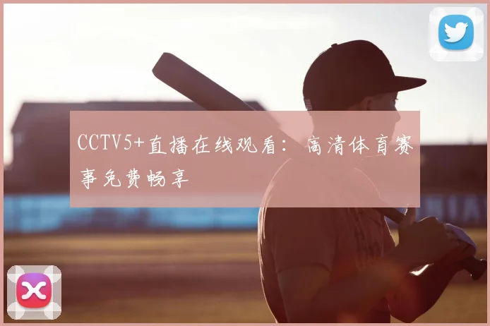 CCTV5+直播在线观看：高清体育赛事免费畅享