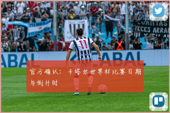 官方确认：卡塔尔世界杯比赛日期与倒计时