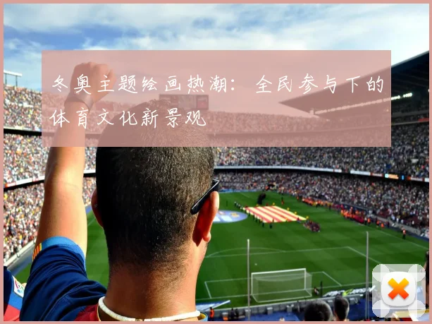 冬奥主题绘画热潮：全民参与下的体育文化新景观