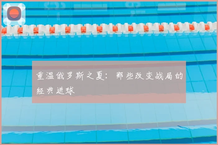重温俄罗斯之夏：那些改变战局的经典进球