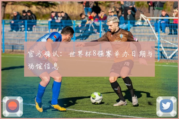 官方确认：世界杯8强赛举办日期与场馆信息