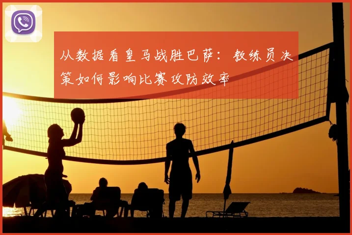 从数据看皇马战胜巴萨：教练员决策如何影响比赛攻防效率