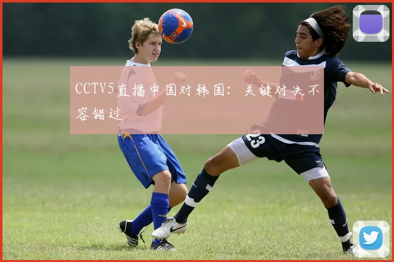 CCTV5直播中国对韩国：关键对决不容错过