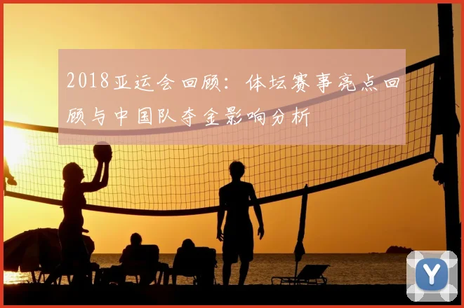 2018亚运会回顾：体坛赛事亮点回顾与中国队夺金影响分析